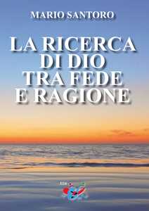 Libro La ricerca di Dio tra fede e ragione. Nuova ediz. Mario Santoro