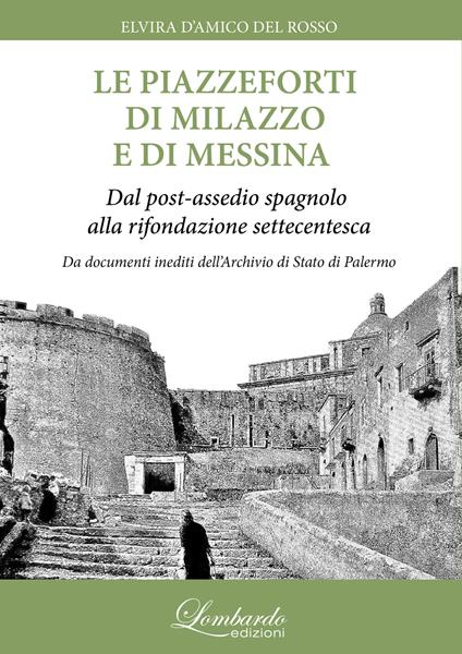 Le piazzeforti di Milazzo e di Messina. Dal post-assedio spagnolo alla rifondazione settecentesca - Elvira D'amico Del Rosso - copertina