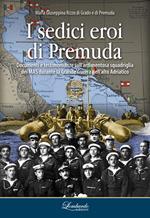 I sedici eroi di Premuda. Documenti e testimonianze sull'ardimentosa squadriglia dei MAS durante la Grande Guerra nell'alto Adriatico