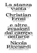 La stanza vuota: Christian Frosi e altre evasioni nel campo dell'arte-The empty room: Christian Frosi and other escapes from the art scene. Ediz. illustrata
