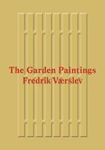 Fredrik Værslev: The Garden Paintings. Ediz. a colori