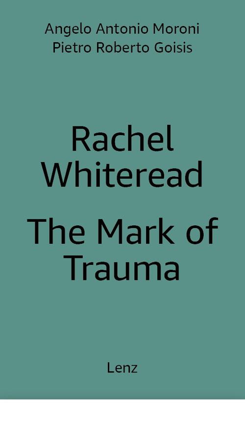 Rachel Whiteread: The Mark of Trauma. Ediz. multilingue - Pietro Roberto Goisis,Antonio Moroni,Rachel Whiteread - copertina