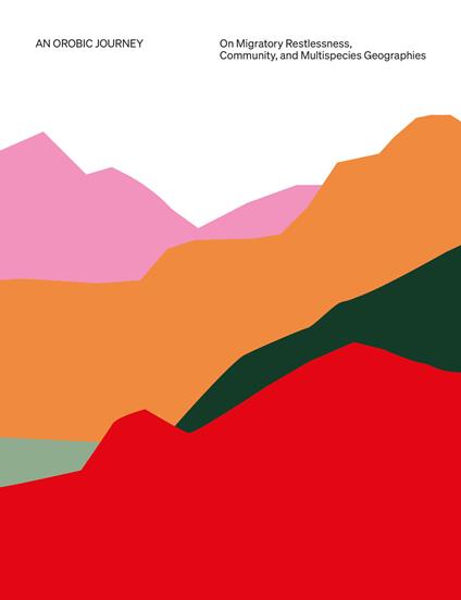 An Orobic journey: on migratory restlessness, community, and multispecies geographies - Emanuela Borgnino,Zeyn Joukhadar,Amal Khalaf - copertina