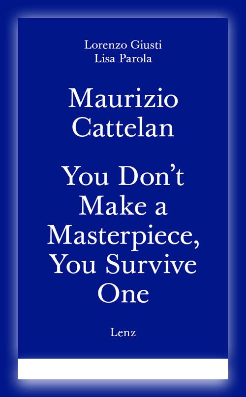Maurizio Cattelan. You don't make a masterpiece, you survive one. Ediz. italiana e inglese - Lorenzo Giusti,Lisa Parola - copertina