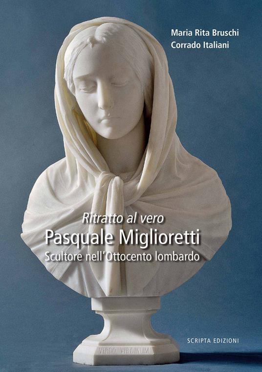Ritratto al vero. Pasquale Miglioretti. Scultore nell'Ottocento lombardo - Maria Rita Bruschi,Corrado Italiani - copertina