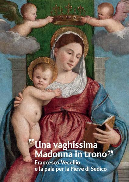 «Una vaghissima Madonna in trono». Francesco Vecellio e la pala per la Pieve di Sedico - copertina