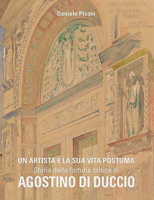 Un artista e la sua vita postuma. Storia della fortuna critica di Agostino di Duccio - Daniele Pisani - copertina