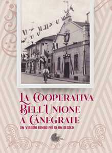 La Cooperativa Bell'Unione a Canegrate. Un viaggio lungo più di un secolo.