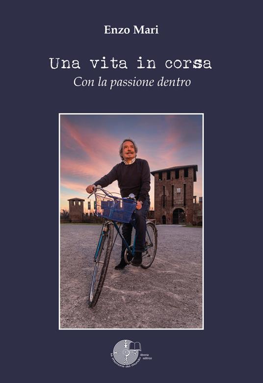 Una vita in corsa. Con la passione dentro - Enzo Mari - copertina