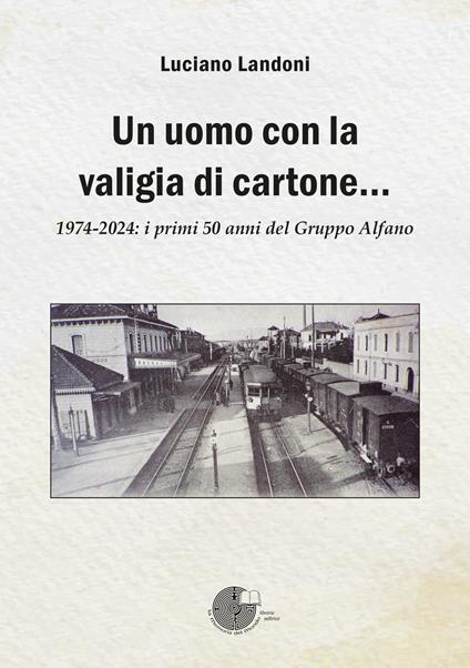 Un uomo con la valigia di cartone. 1974-2024: i primi 50 anni del Gruppo Alfano - Luciano Landoni - copertina