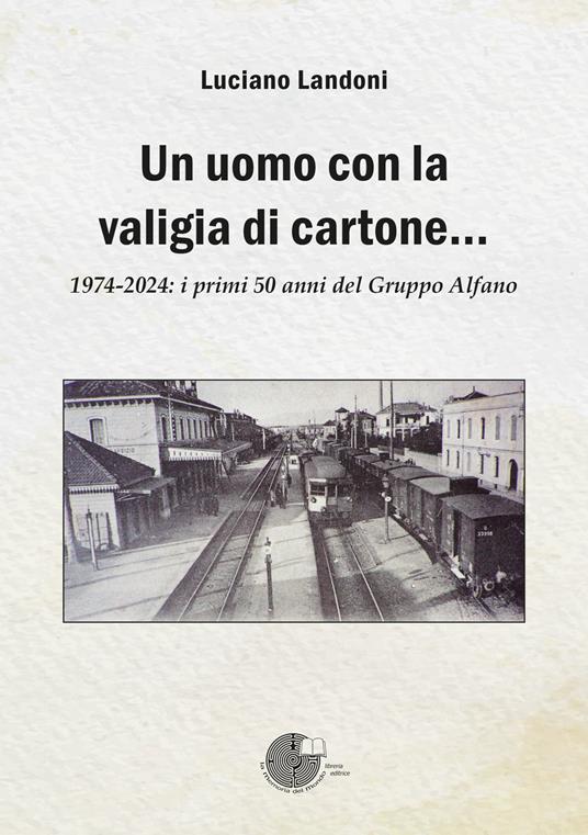 Un uomo con la valigia di cartone. 1974-2024: i primi 50 anni del Gruppo Alfano - Luciano Landoni - copertina