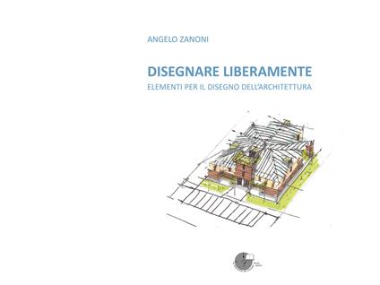 Disegnare liberamente. Elementi per il disegno dell'architettura - Angelo Zanoni - copertina