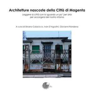 Architetture nascoste della Città di Magenta. Leggere la città con lo sguardo un po' per aria per accorgersi del nostro intorno