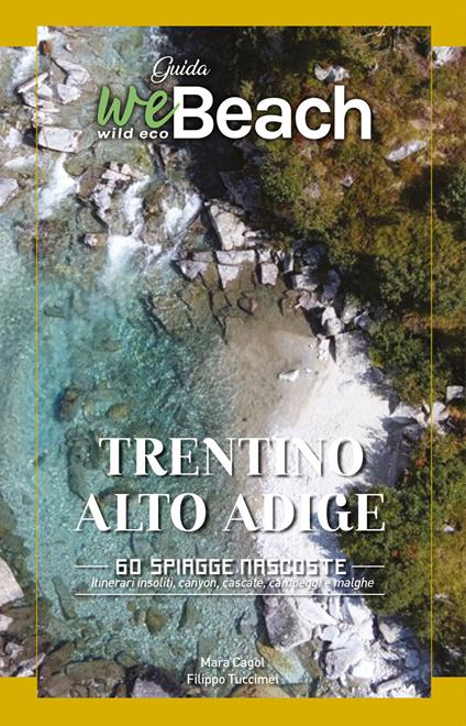 WeBeach. Trentino-Alto Adige/Südtirol. 60 spiagge nascoste. Itinerari insoliti, canyon, cascate, campeggi e malghe - Mara Cagol,Filippo Tuccimei - copertina