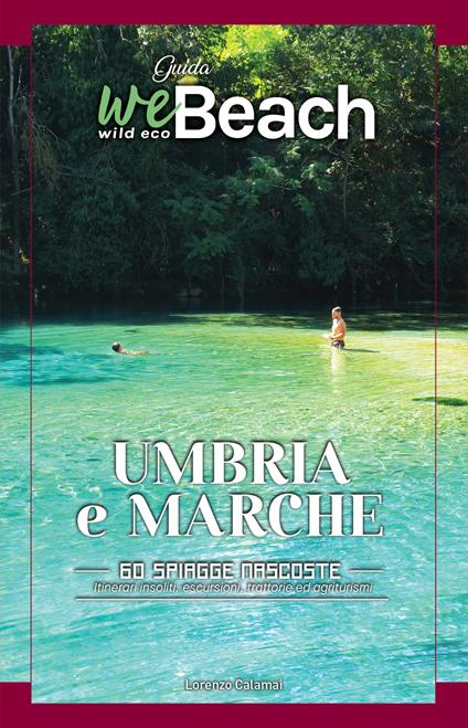 WeBeach. Umbria e Marche. 60 spiagge nascoste. itinerari insoliti, escursioni, campeggi, trattorie ed agriturismi - Lorenzo Calamai - copertina