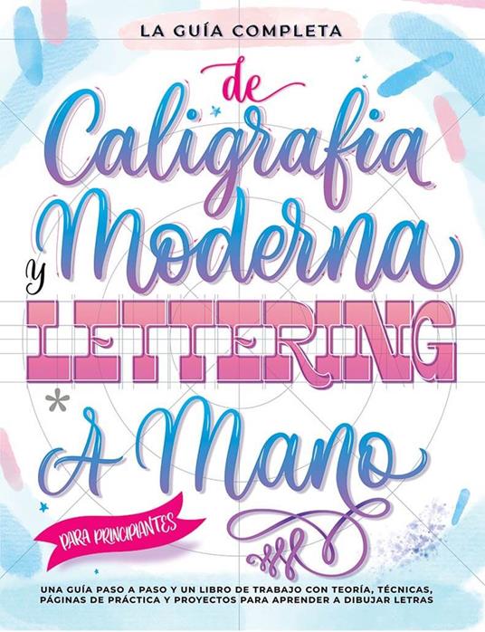 La guía definitiva de la caligrafía moderna y lettering a mano para principiantes. Una guía paso a paso y un libro de trabajo que incluyen teoría, técnicas, páginas para practicar y proyectos para aprender a dibujar letras - copertina
