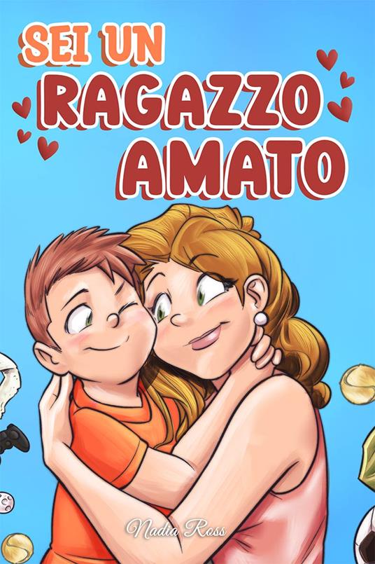 Sei un Ragazzo Amato: Una raccolta di Storie motivazionali sulla famiglia, l’amicizia, l’autostima e l’amore - Special Art Stories,Nadia Ross - ebook