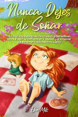 Nunca dejes de soñar. Historias inspiradoras de chicas únicas y maravillosas sobre el valor, la confianza en sí mismas y el potencial que encierran todos nuestros sueños. Ediz. illustrata - Ellen Mills - copertina