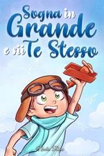 Sogna in Grande e sii Te Stesso: Storie motivazionali per bambini sull’autostima, la fiducia, il coraggio e l’amicizia