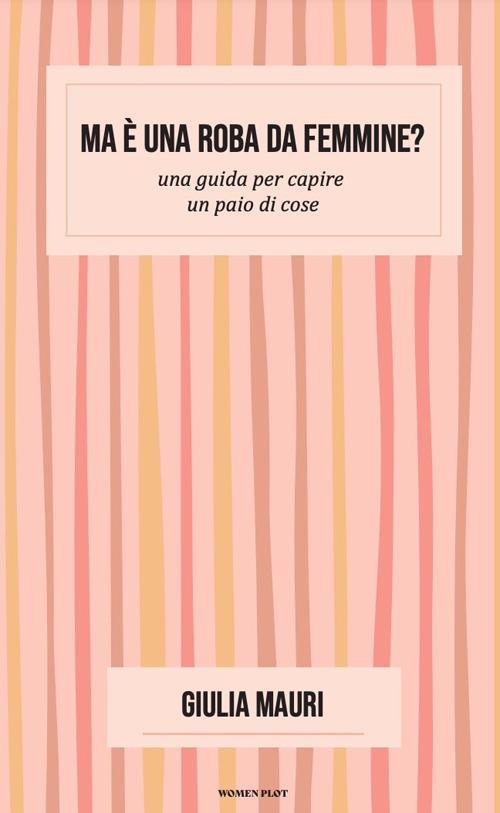 Ma è una roba da femmine? Una guida per capire un paio di cose - Giulia Mauri - copertina