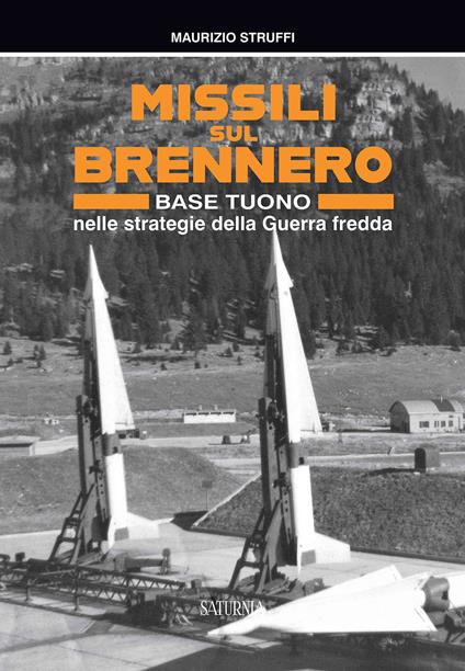 Missili sul Brennero. Base Tuono nelle strategie della Guerra fredda - Maurizio Struffi - copertina