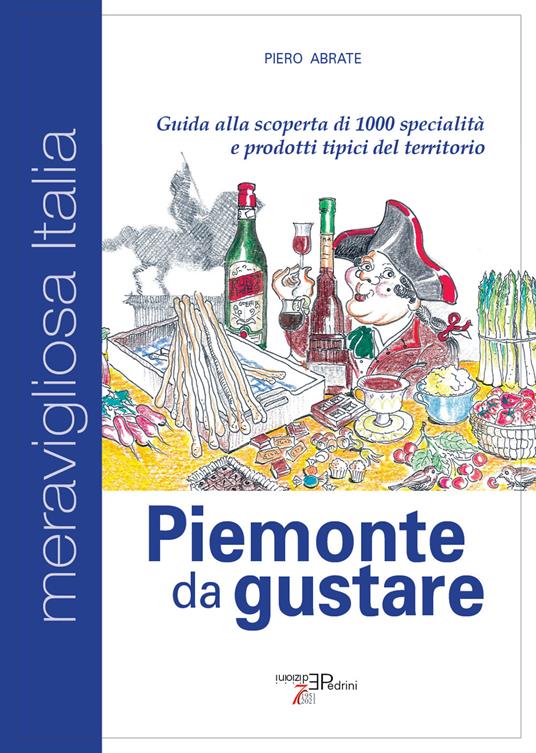 Piemonte da gustare. Guida alla scoperta di 1000 specialità e prodotti tipici del territorio - Piero Abrate - copertina