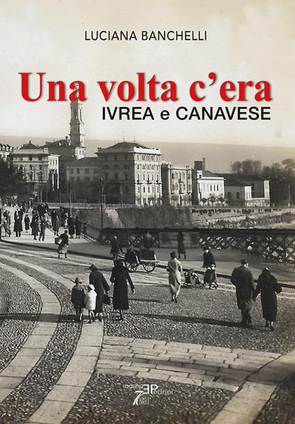 Una volta c'era. Ivrea e Canavese - Luciana Banchelli - copertina