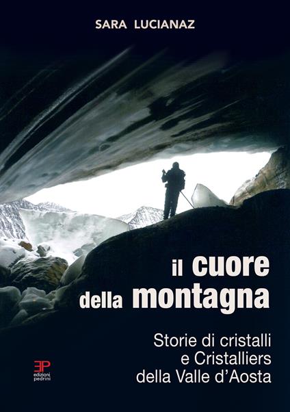 Il cuore della montagna. Storie di cristalli e Cristalliers della Valle d'Aosta - Sara Lucianaz - copertina