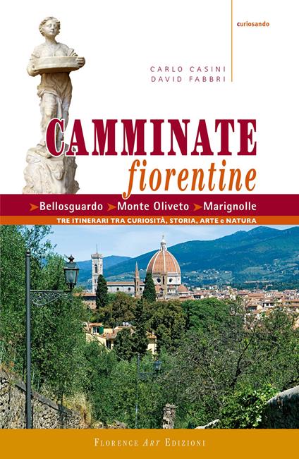 Camminate fiorentine. Bellosguardo, Monte Oliveto, Marignolle. Tre itinerari tra curiosità, storia, arte e natura - Carlo Casini,David Fabbri - copertina