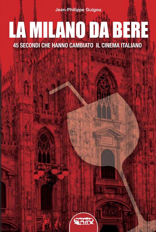 La «Milano da bere». 45 secondi che hanno cambiato il cinema italiano - Jean-Philippe Guigou - copertina