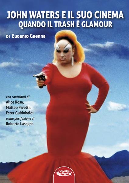 John Waters e il suo cinema. Quando il trash è glamour. Ediz. illustrata - Eugenio Grenna - copertina