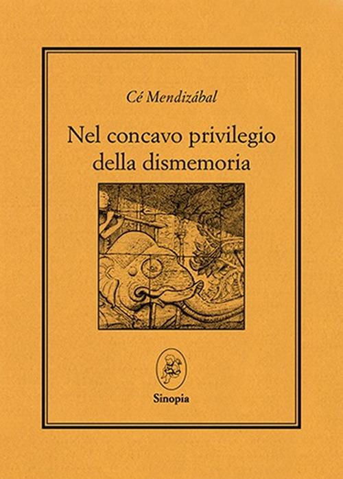 Nel concavo privilegio della dismemoria. Testo a fronte spagnolo - Cé Mendizabal - copertina