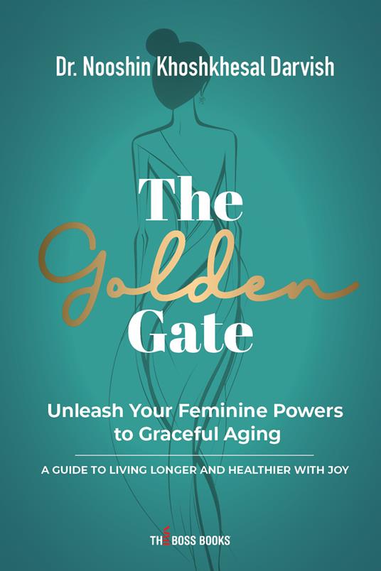 The Golden Gate. Unleash Your Feminine Powers to Graceful Aging. A Guide to Living Longer and Healthier with Joy - Nooshin Khoshkhesal Darvish - copertina