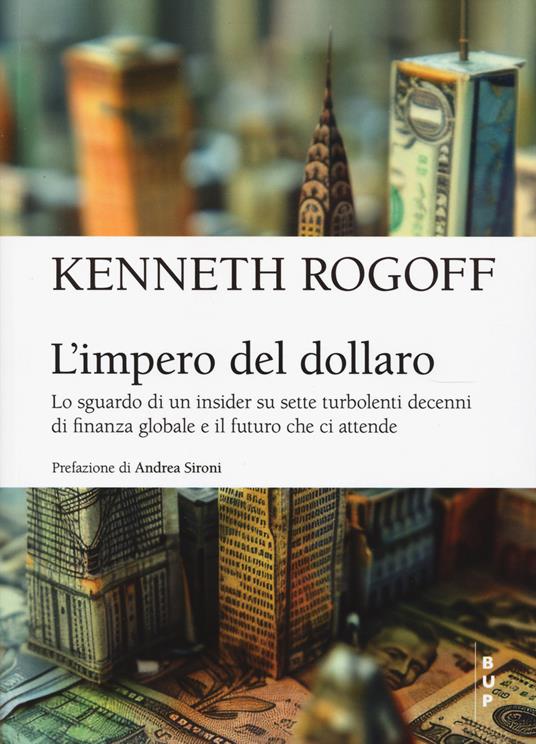L'impero del dollaro. Lo sguardo di un insider su sette turbolenti decenni di finanza globale e il futuro che ci attende - Kenneth S. Rogoff - copertina