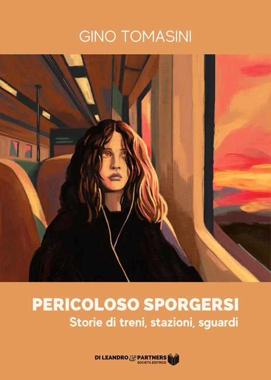 Pericoloso sporgersi. Storie di treni, stazioni, sguardi - Gino Tomasini - copertina