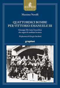 Libro Quattordici bombe per Vittorio Emanuele III. Giuseppe De Luisi, l'anarchico che sognò di cambiare la storia Massimo Novelli