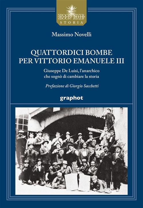 Quattordici bombe per Vittorio Emanuele III. Giuseppe De Luisi, l'anarchico che sognò di cambiare la storia - Massimo Novelli - copertina