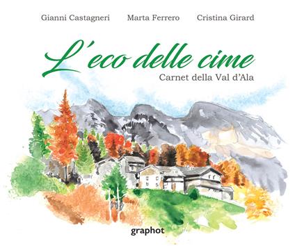 L'eco delle cime. Carnet della Val d'Ala. Ediz. illustrata - Marta Ferrero,Gianni Castagneri,Cristina Girard - copertina