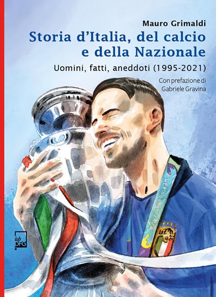 Storia d'Italia, del calcio e della Nazionale. Uomini, fatti, aneddoti (1995-2021) - Mauro Grimaldi - copertina