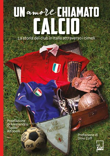 Un amore chiamato calcio. La storia dei club italiani attraverso i cimeli - copertina