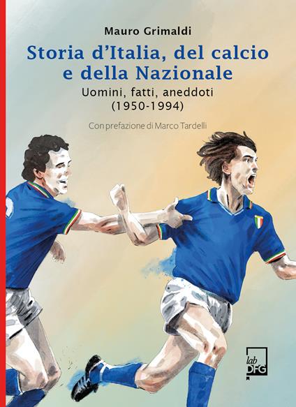 Storia d'Italia, del calcio e della Nazionale. Uomini, fatti, aneddoti (1950-1994) - Mauro Grimaldi - ebook