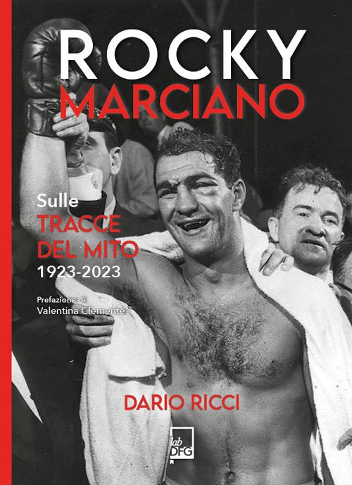 Rocky Marciano. Sulle tracce del mito 1923- 2023 - Dario Ricci - copertina