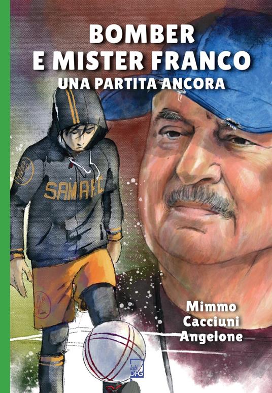Bomber e mister Franco. Ancora una partita - Mimmo Cacciuni Angelone - copertina