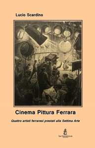 Cinema pittura Ferrara. Quattro artisti ferraresi prestati alla Settima Arte