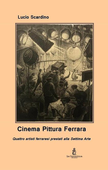 Cinema pittura Ferrara. Quattro artisti ferraresi prestati alla Settima Arte - Lucio Scardino - copertina