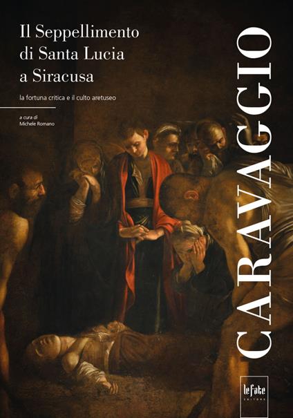 Caravaggio. Il seppellimento di Santa Lucia a Siracusa. La fortuna critica e il culto aretuseo - copertina