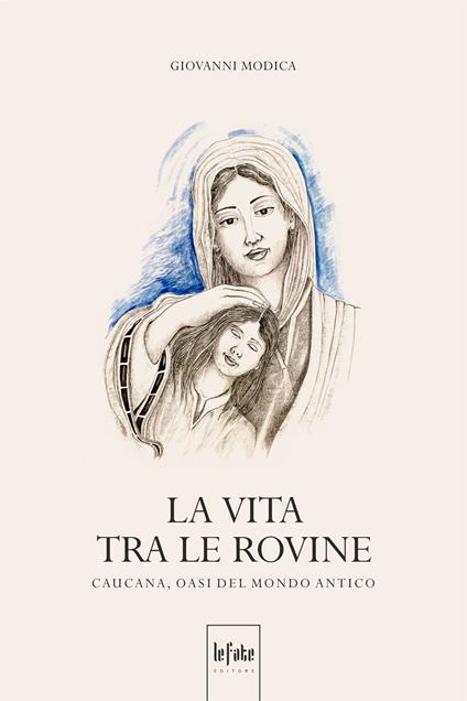 La vita tra le rovine. Caucana, oasi del mondo antico - Giovanni Modica - copertina