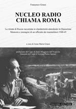 Nucleo Radio Chiama Roma. La ritirata di Russia in clandestinità attendendo la liberazione, memorie e immagini di un ufficiale dei trasmettitori 1940-45. Ediz. illustrata