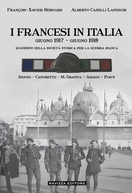 I francesi in Italia. Giugno 1917-giugno 1918. Quaderno della società storica per la guerra bianca. Isonzo-Caporetto-M.Grappa-Asiago-Piave - François-Xavier Bernard,Alberto Caselli Lapeschi - copertina