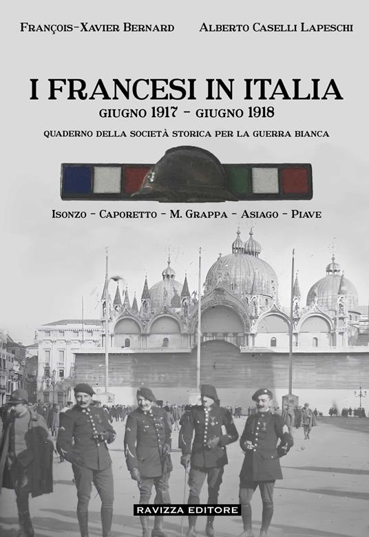 I francesi in Italia. Giugno 1917-giugno 1918. Quaderno della società storica per la guerra bianca. Isonzo-Caporetto-M.Grappa-Asiago-Piave - François-Xavier Bernard,Alberto Caselli Lapeschi - copertina